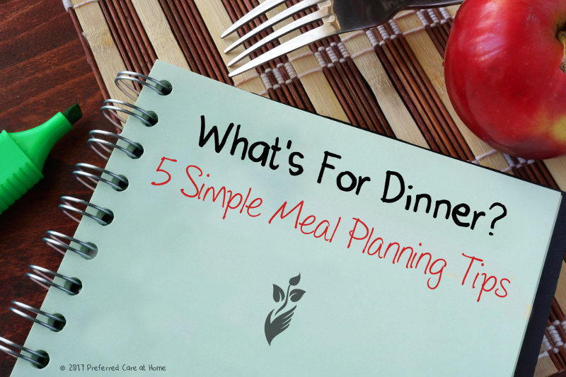 What’s for Dinner? Five Meal Planning Tips for Seniors What’s for Dinner? Five Meal Planning Tips for Seniors